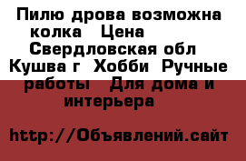 Пилю дрова возможна колка › Цена ­ 1 300 - Свердловская обл., Кушва г. Хобби. Ручные работы » Для дома и интерьера   